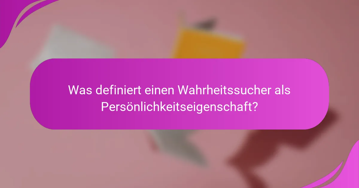 Was definiert einen Wahrheitssucher als Persönlichkeitseigenschaft?