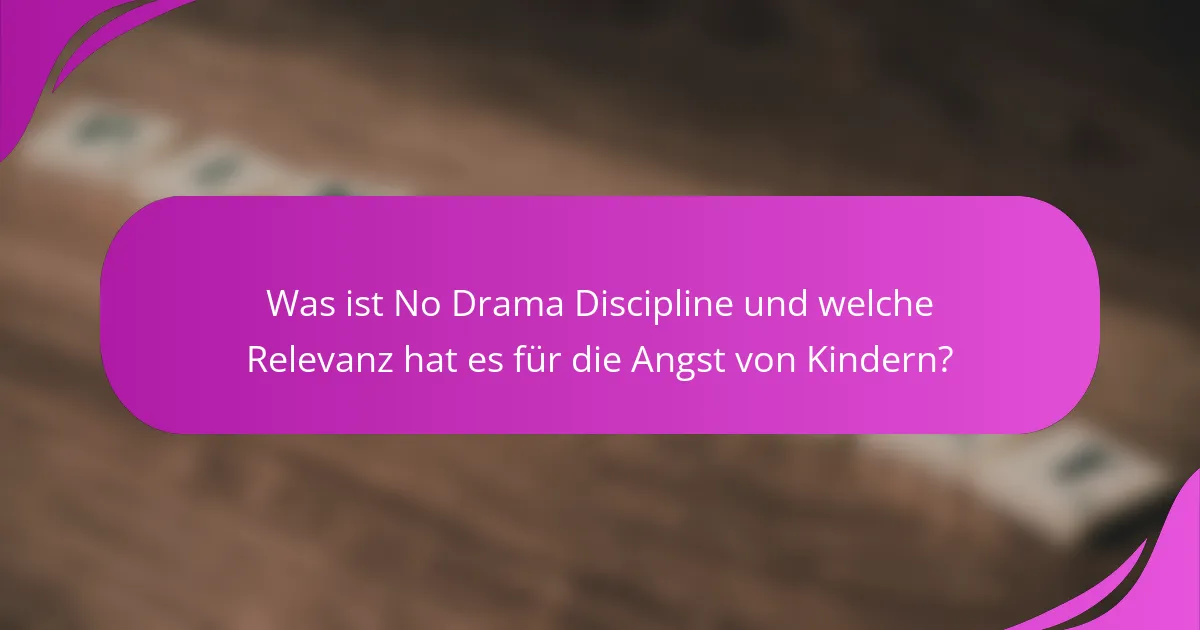 Was ist No Drama Discipline und welche Relevanz hat es für die Angst von Kindern?