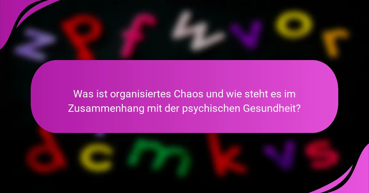 Was ist organisiertes Chaos und wie steht es im Zusammenhang mit der psychischen Gesundheit?