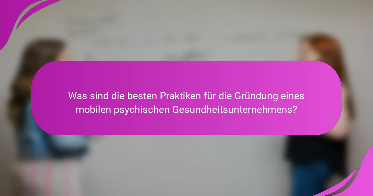 Was sind die besten Praktiken für die Gründung eines mobilen psychischen Gesundheitsunternehmens?
