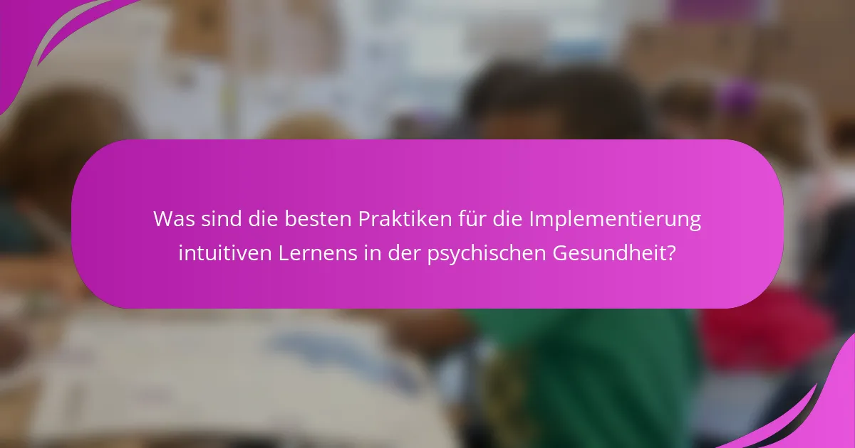 Was sind die besten Praktiken für die Implementierung intuitiven Lernens in der psychischen Gesundheit?