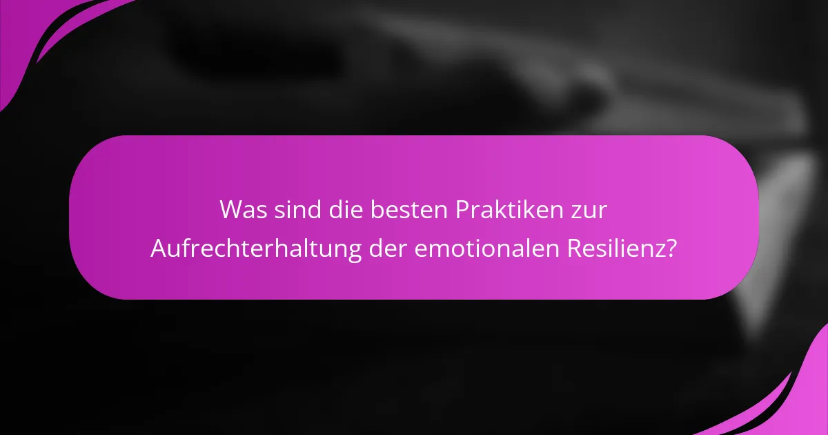 Was sind die besten Praktiken zur Aufrechterhaltung der emotionalen Resilienz?