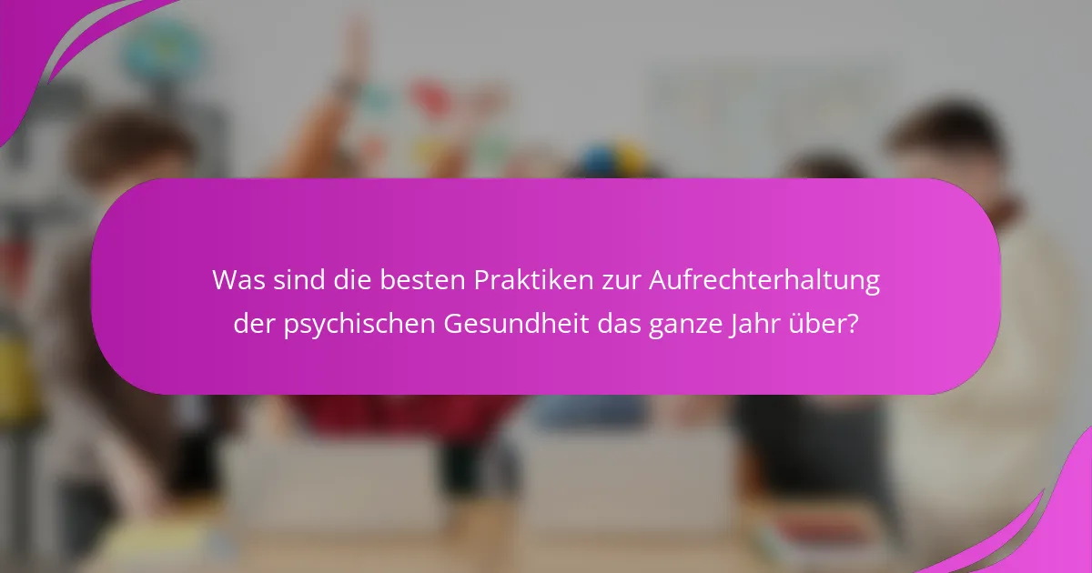 Was sind die besten Praktiken zur Aufrechterhaltung der psychischen Gesundheit das ganze Jahr über?