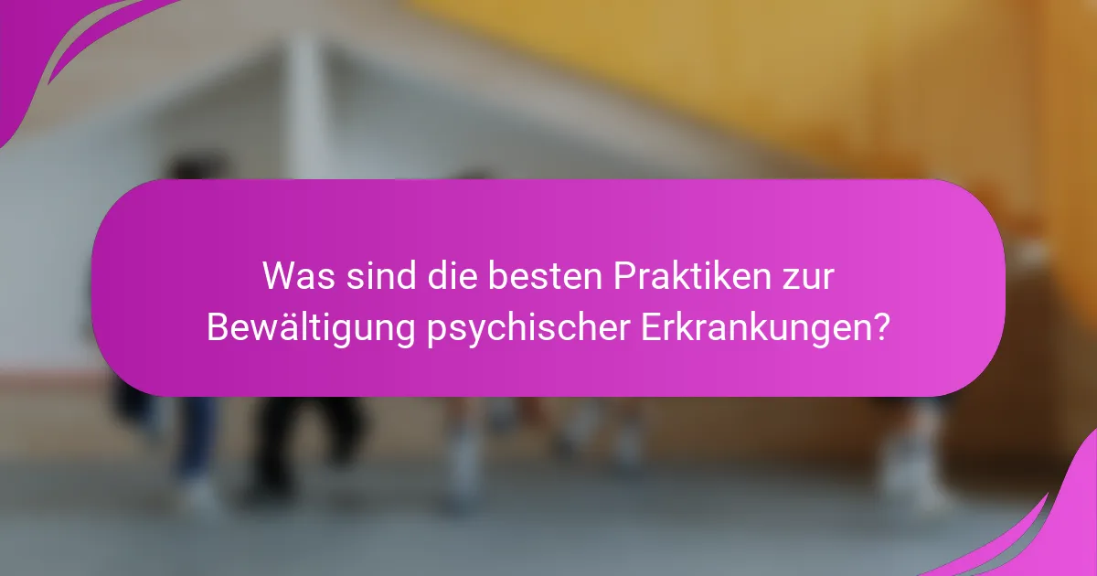 Was sind die besten Praktiken zur Bewältigung psychischer Erkrankungen?
