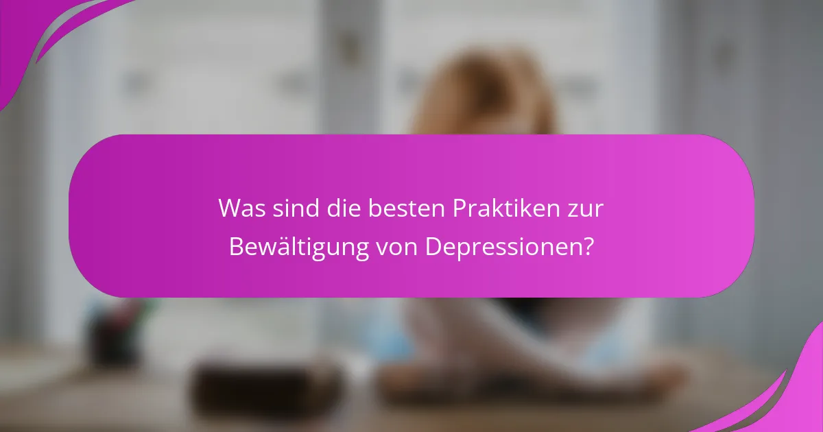 Was sind die besten Praktiken zur Bewältigung von Depressionen?