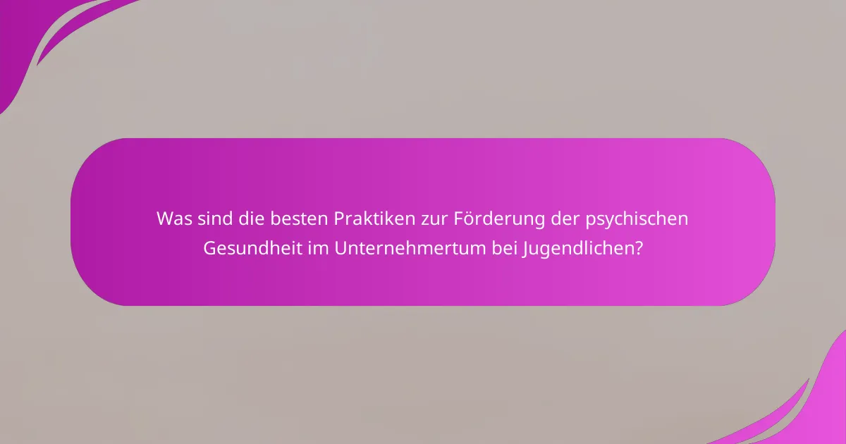 Was sind die besten Praktiken zur Förderung der psychischen Gesundheit im Unternehmertum bei Jugendlichen?