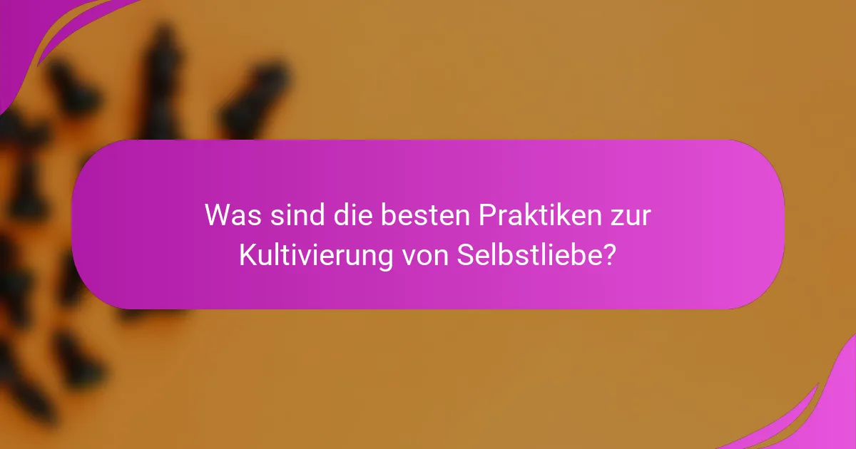Was sind die besten Praktiken zur Kultivierung von Selbstliebe?