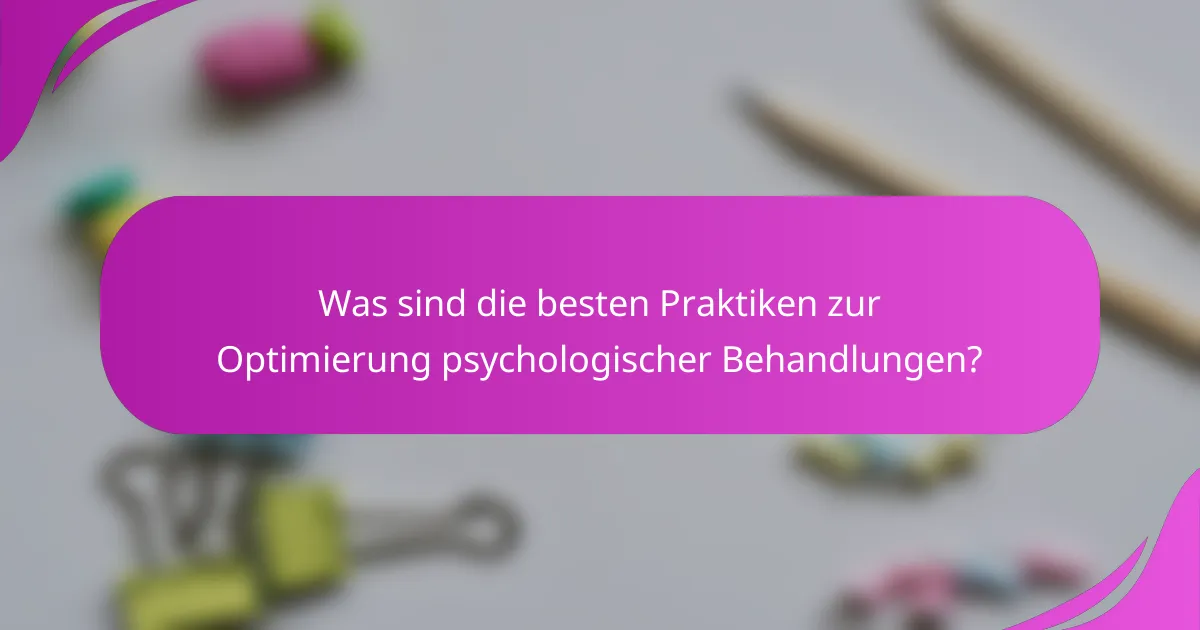 Was sind die besten Praktiken zur Optimierung psychologischer Behandlungen?