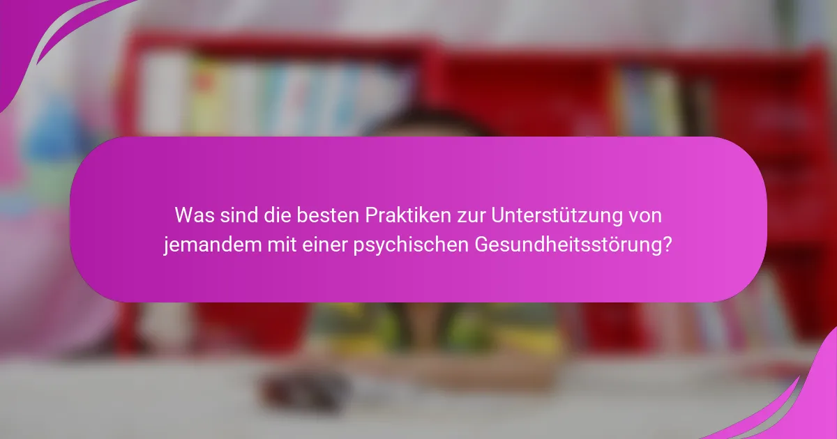 Was sind die besten Praktiken zur Unterstützung von jemandem mit einer psychischen Gesundheitsstörung?