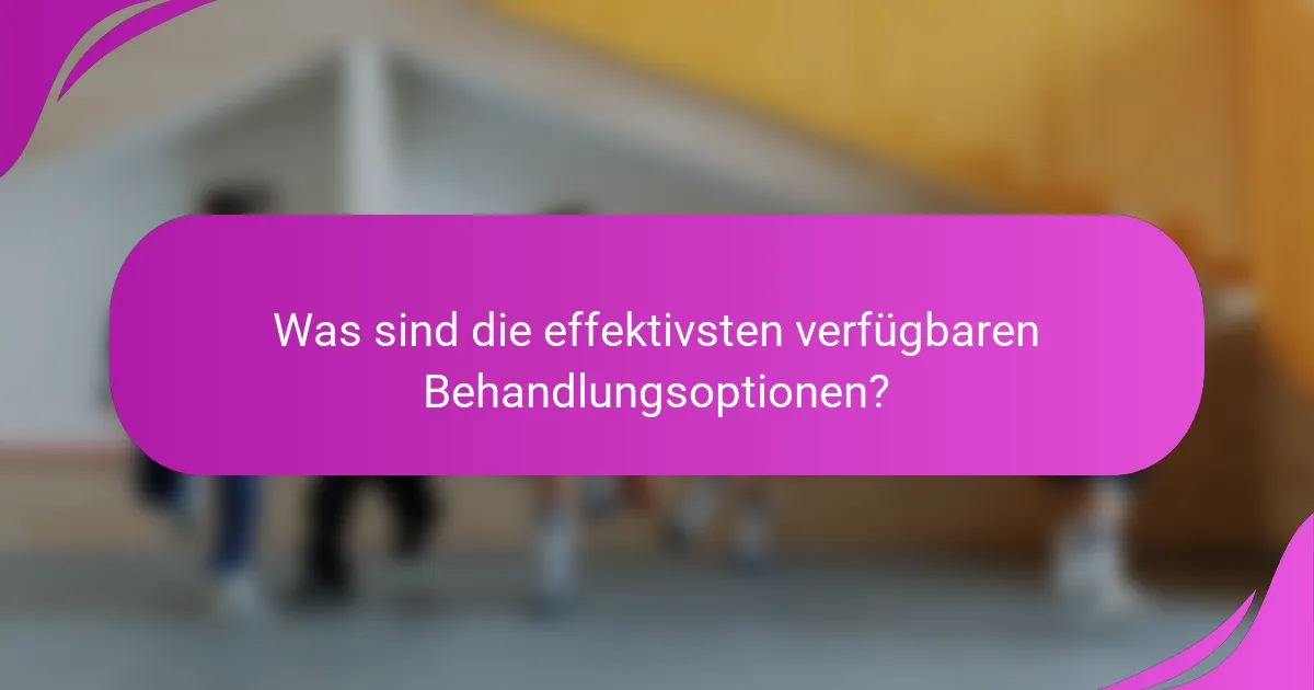 Was sind die effektivsten verfügbaren Behandlungsoptionen?