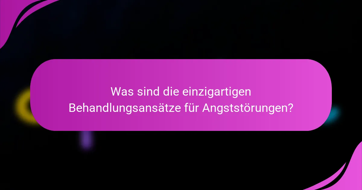 Was sind die einzigartigen Behandlungsansätze für Angststörungen?