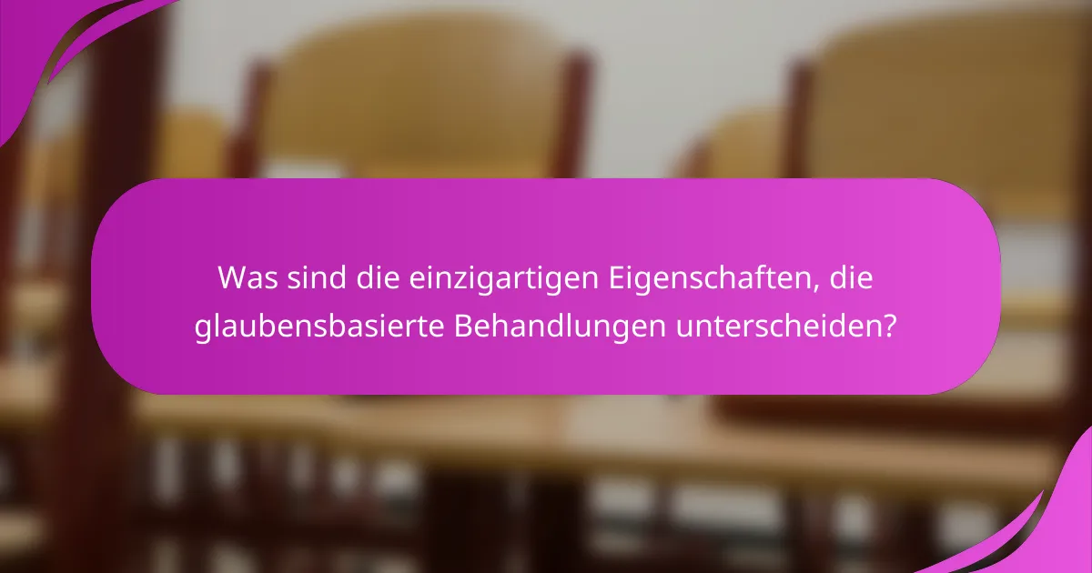 Was sind die einzigartigen Eigenschaften, die glaubensbasierte Behandlungen unterscheiden?