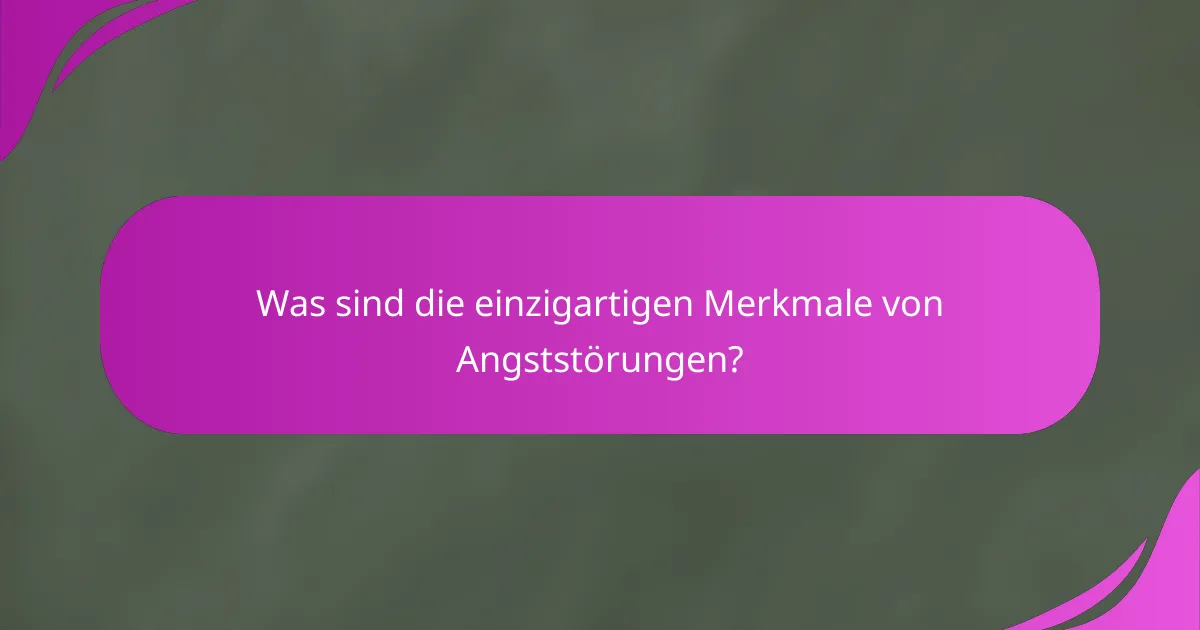 Was sind die einzigartigen Merkmale von Angststörungen?