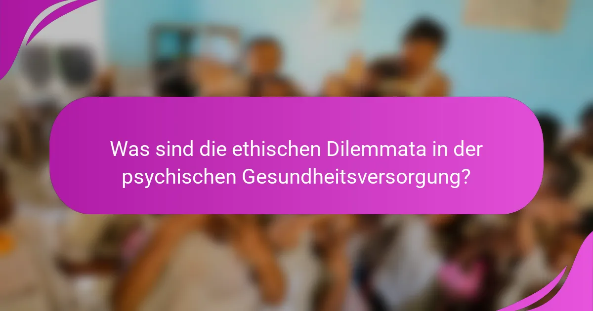 Was sind die ethischen Dilemmata in der psychischen Gesundheitsversorgung?