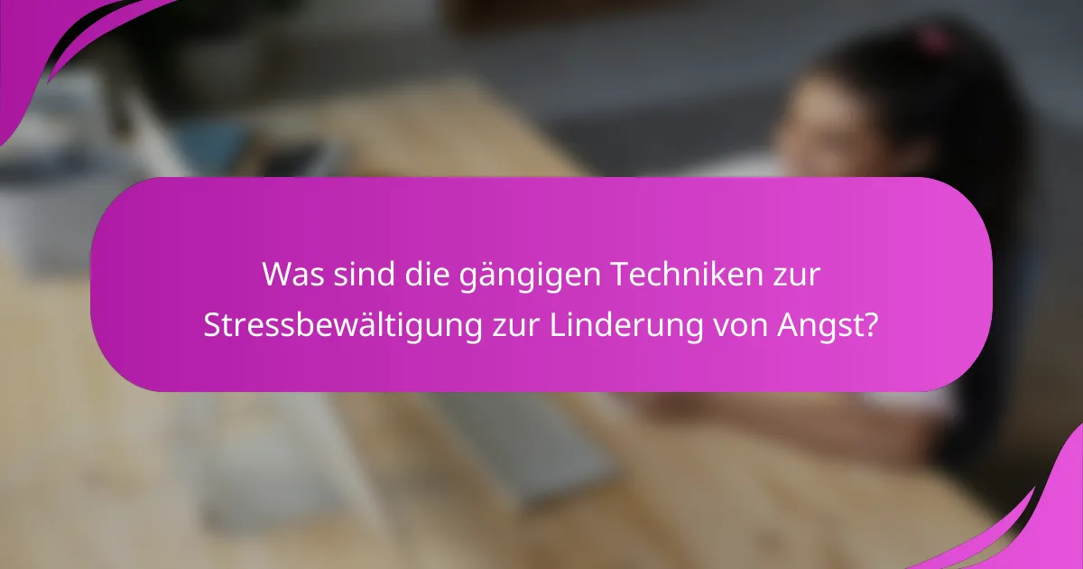 Was sind die gängigen Techniken zur Stressbewältigung zur Linderung von Angst?