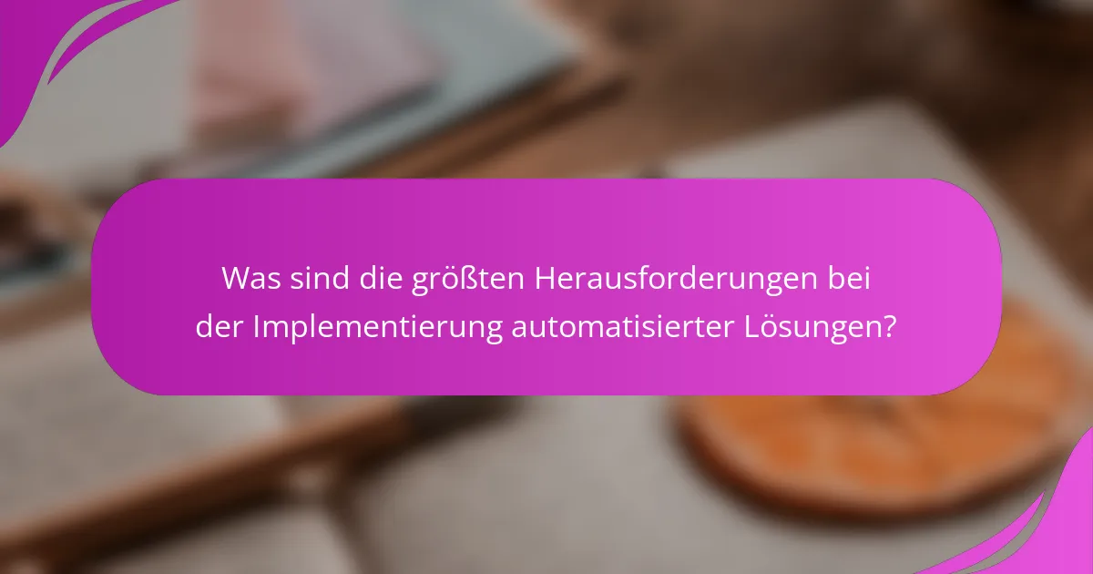 Was sind die größten Herausforderungen bei der Implementierung automatisierter Lösungen?