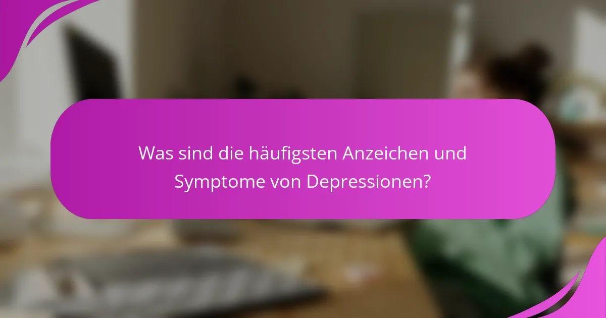 Was sind die häufigsten Anzeichen und Symptome von Depressionen?