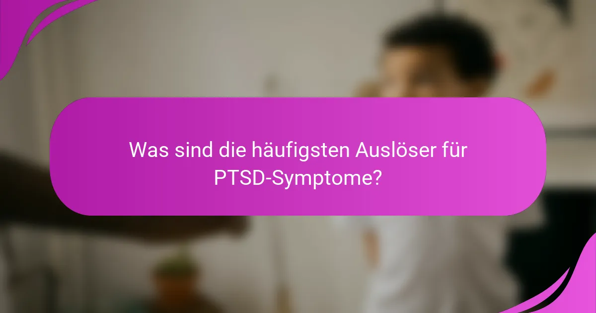 Was sind die häufigsten Auslöser für PTSD-Symptome?