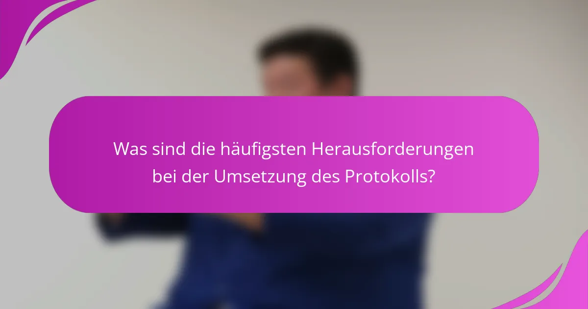 Was sind die häufigsten Herausforderungen bei der Umsetzung des Protokolls?