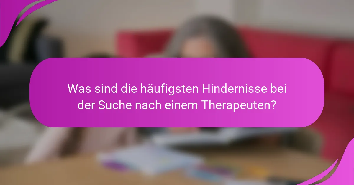 Was sind die häufigsten Hindernisse bei der Suche nach einem Therapeuten?