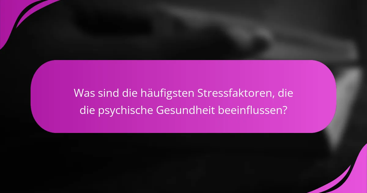 Was sind die häufigsten Stressfaktoren, die die psychische Gesundheit beeinflussen?
