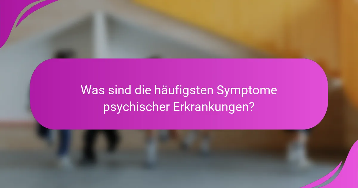 Was sind die häufigsten Symptome psychischer Erkrankungen?