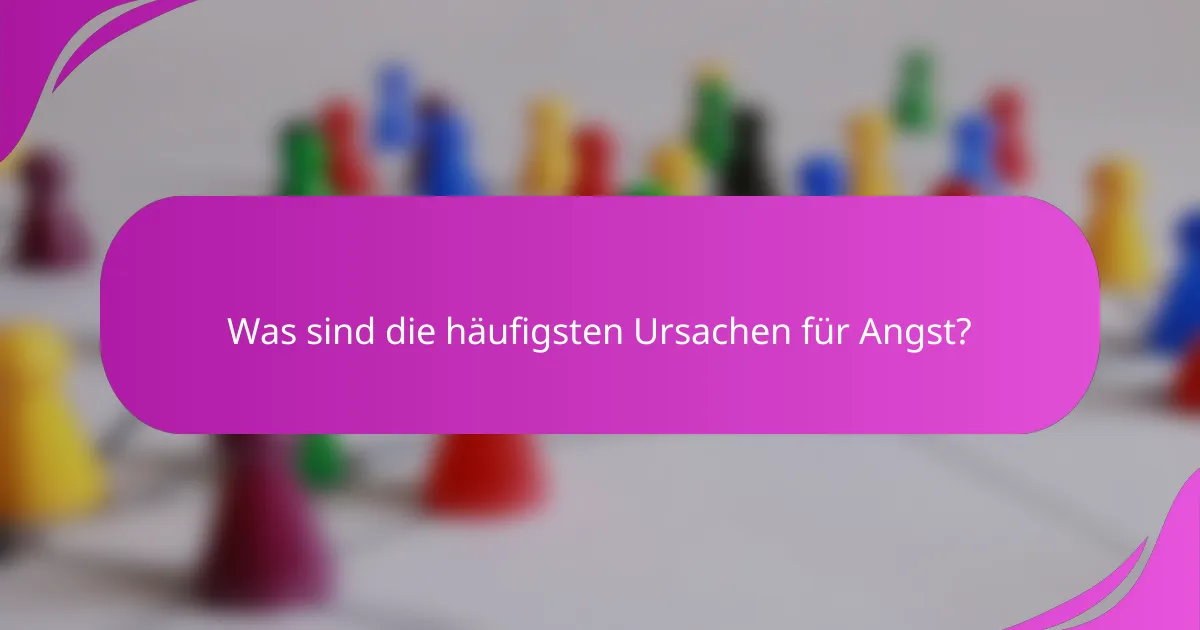 Was sind die häufigsten Ursachen für Angst?