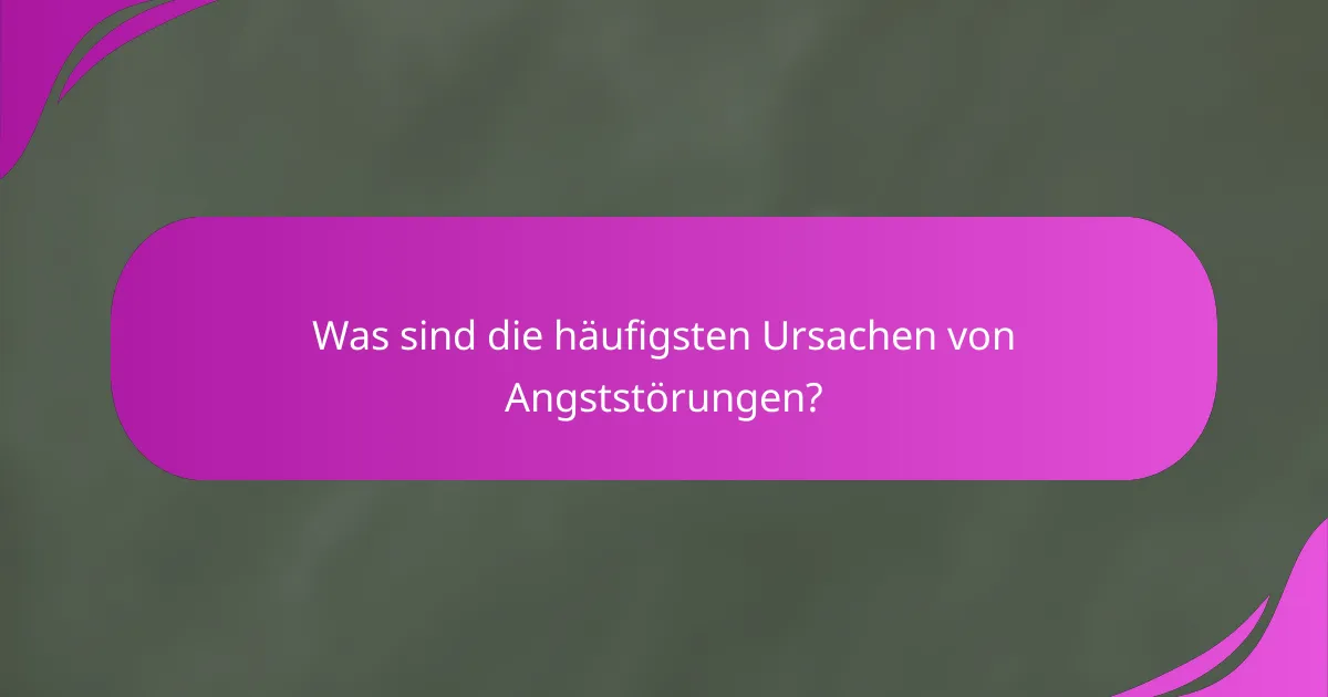 Was sind die häufigsten Ursachen von Angststörungen?