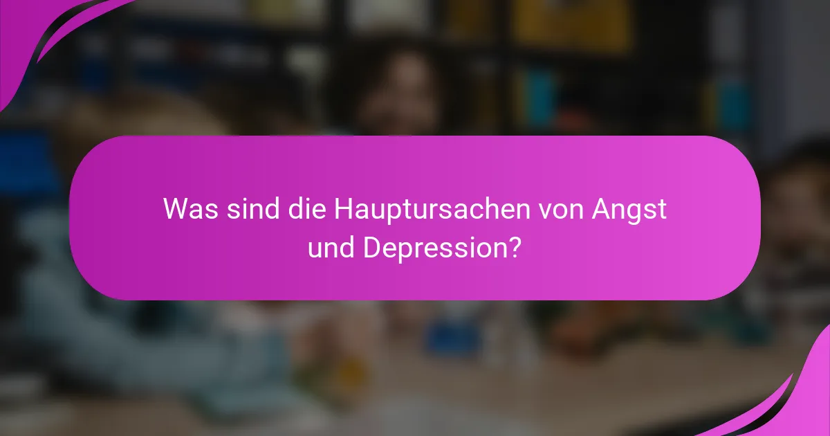 Was sind die Hauptursachen von Angst und Depression?