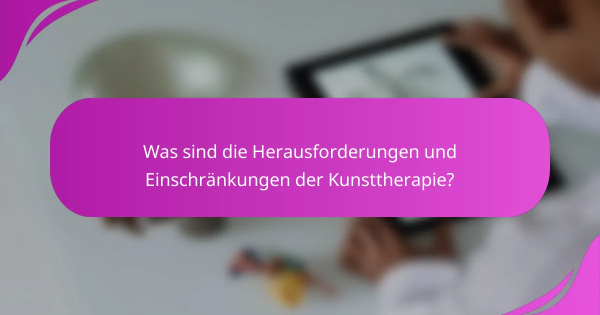 Was sind die Herausforderungen und Einschränkungen der Kunsttherapie?
