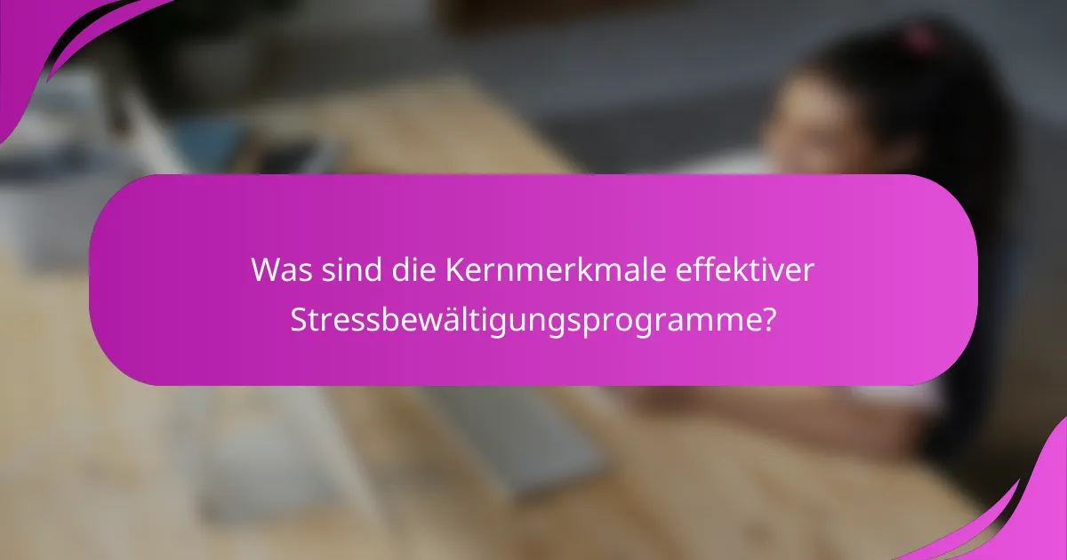 Was sind die Kernmerkmale effektiver Stressbewältigungsprogramme?
