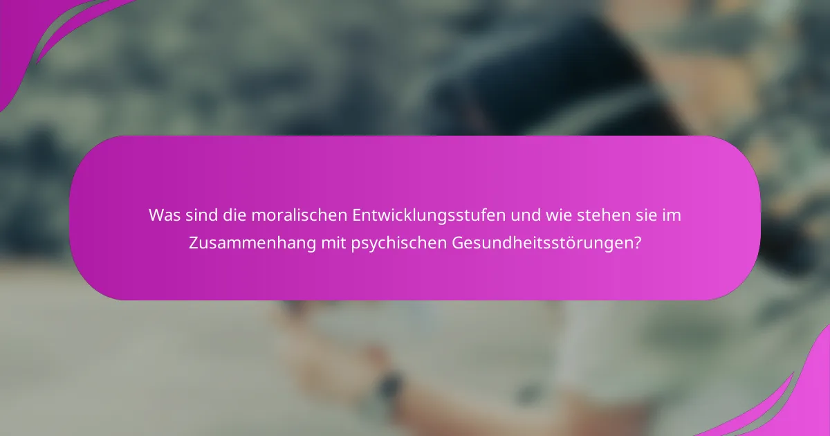Was sind die moralischen Entwicklungsstufen und wie stehen sie im Zusammenhang mit psychischen Gesundheitsstörungen?