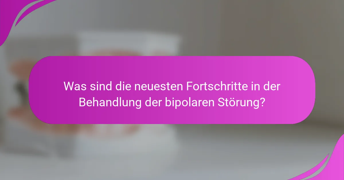 Was sind die neuesten Fortschritte in der Behandlung der bipolaren Störung?