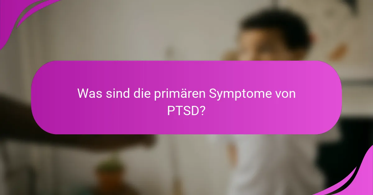 Was sind die primären Symptome von PTSD?