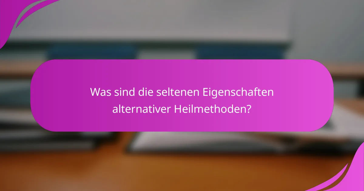 Was sind die seltenen Eigenschaften alternativer Heilmethoden?
