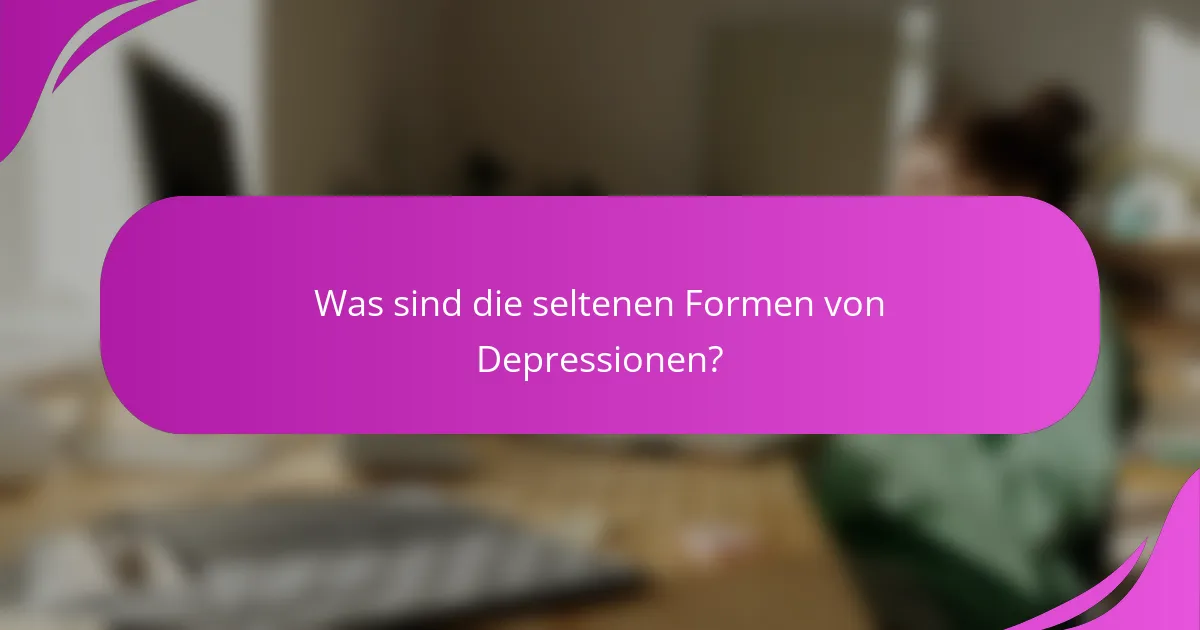 Was sind die seltenen Formen von Depressionen?