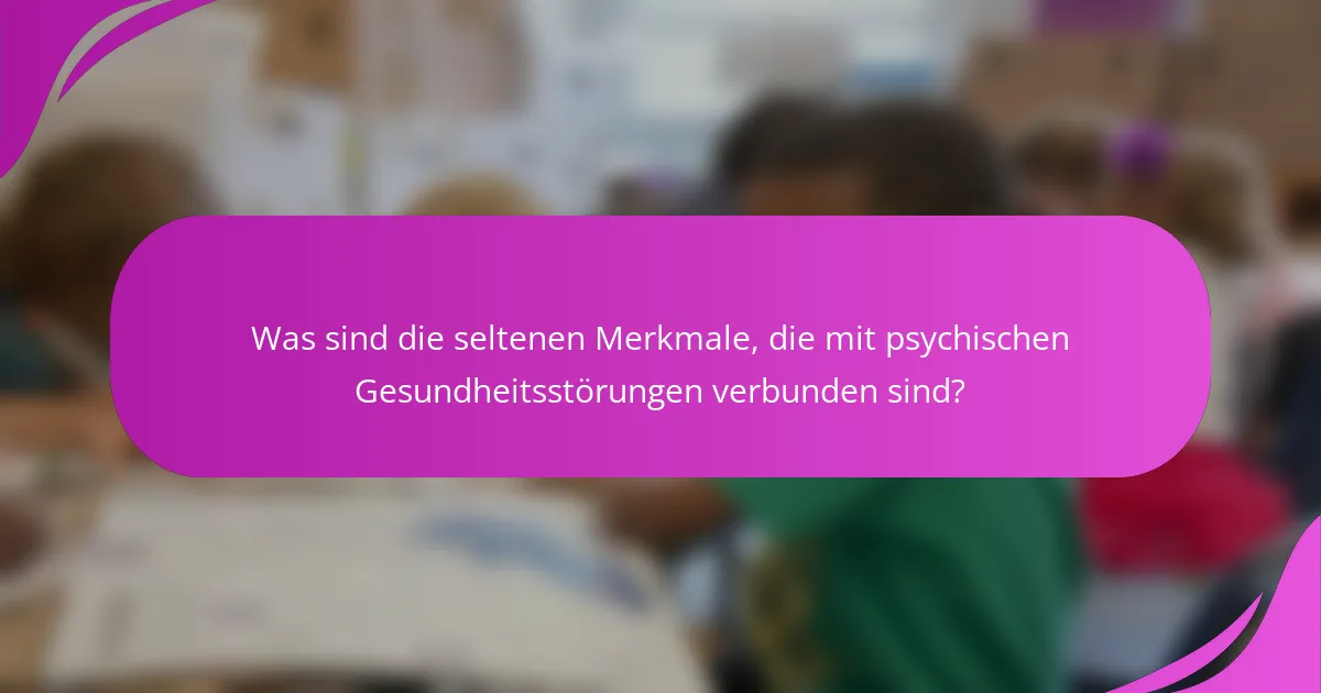 Was sind die seltenen Merkmale, die mit psychischen Gesundheitsstörungen verbunden sind?