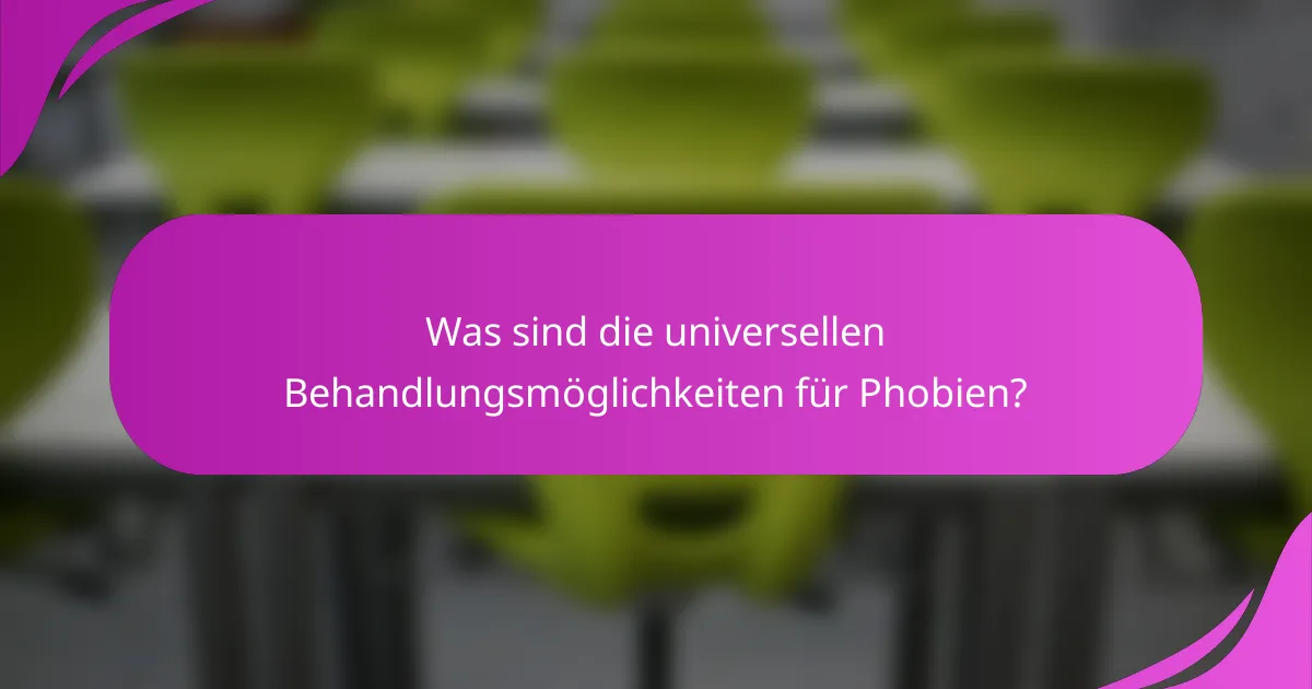 Was sind die universellen Behandlungsmöglichkeiten für Phobien?