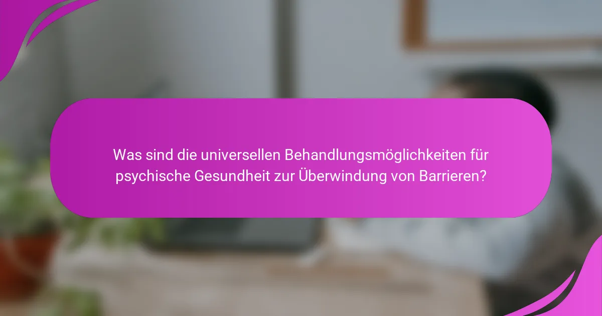 Was sind die universellen Behandlungsmöglichkeiten für psychische Gesundheit zur Überwindung von Barrieren?