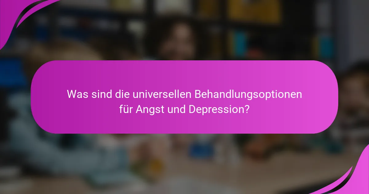 Was sind die universellen Behandlungsoptionen für Angst und Depression?