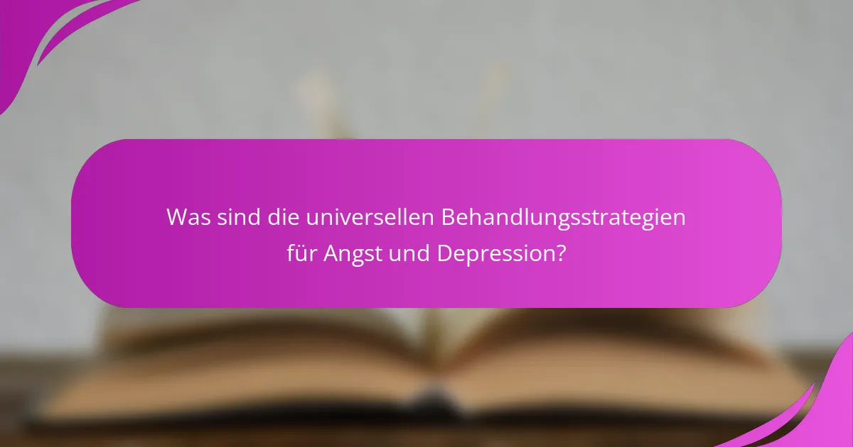 Was sind die universellen Behandlungsstrategien für Angst und Depression?