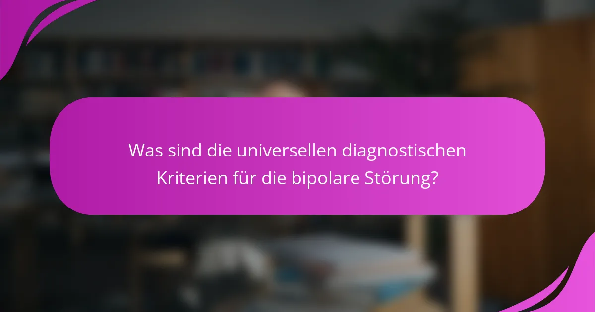 Was sind die universellen diagnostischen Kriterien für die bipolare Störung?