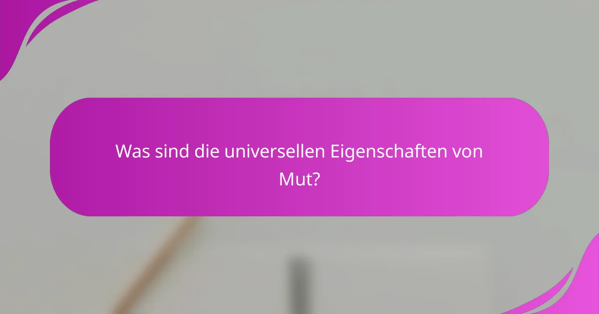 Was sind die universellen Eigenschaften von Mut?