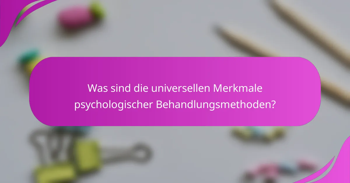 Was sind die universellen Merkmale psychologischer Behandlungsmethoden?