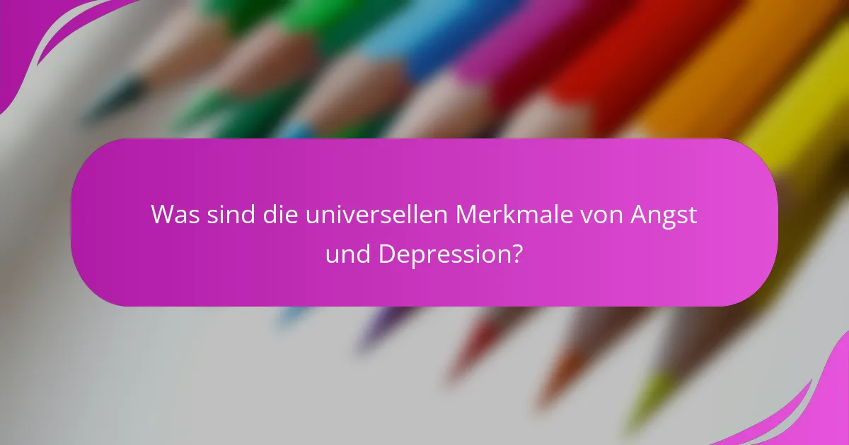 Was sind die universellen Merkmale von Angst und Depression?