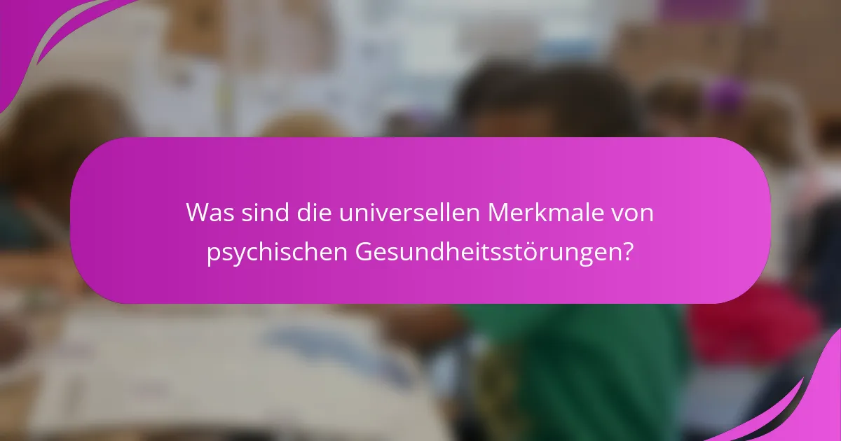 Was sind die universellen Merkmale von psychischen Gesundheitsstörungen?