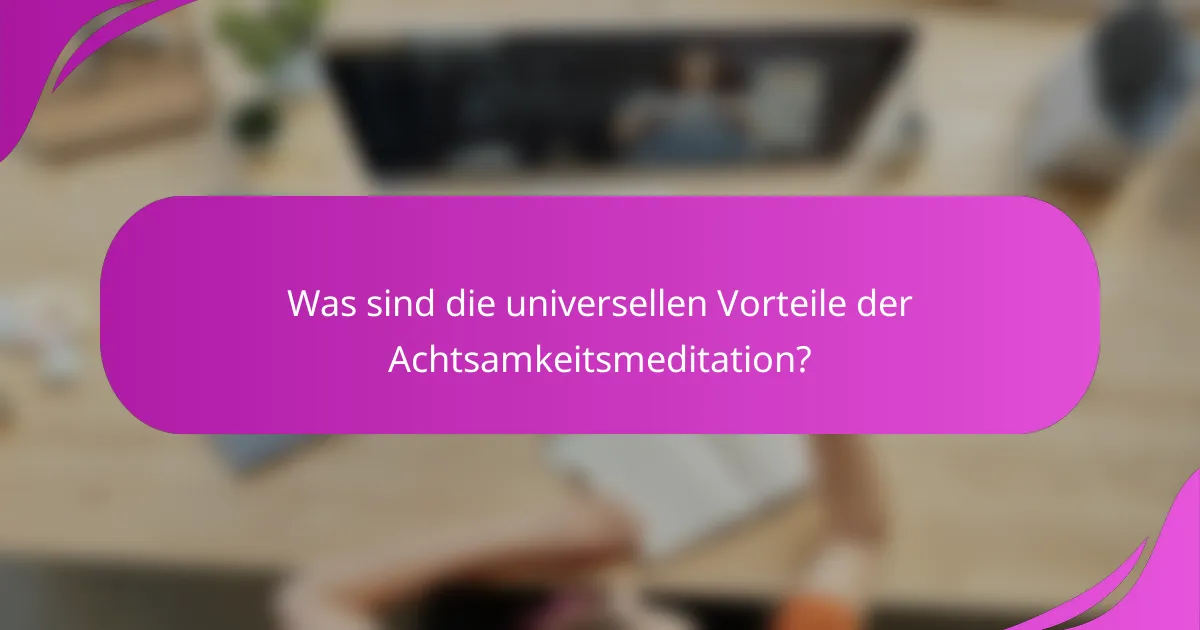 Was sind die universellen Vorteile der Achtsamkeitsmeditation?