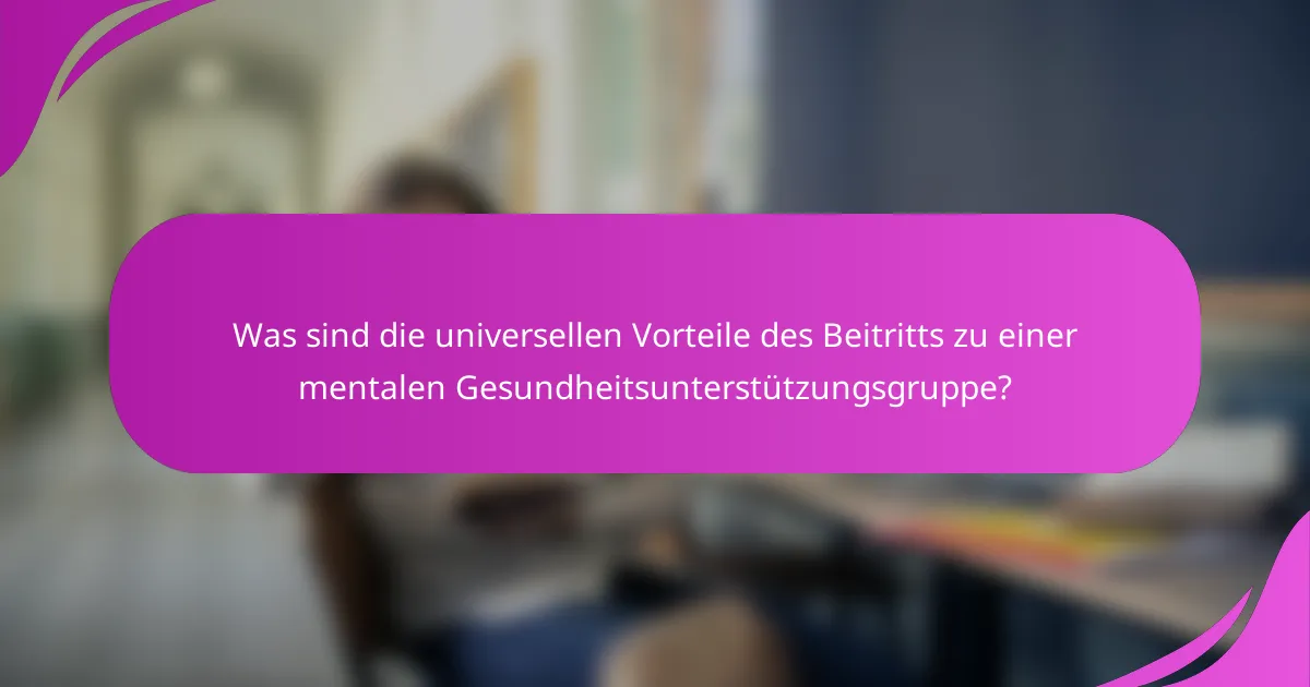 Was sind die universellen Vorteile des Beitritts zu einer mentalen Gesundheitsunterstützungsgruppe?