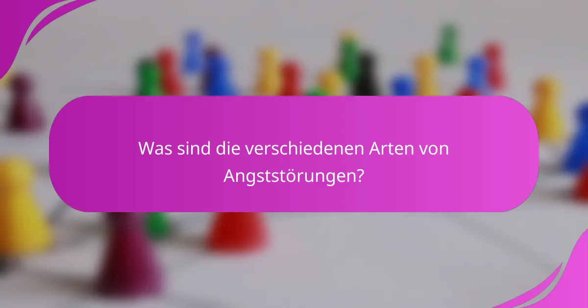 Was sind die verschiedenen Arten von Angststörungen?