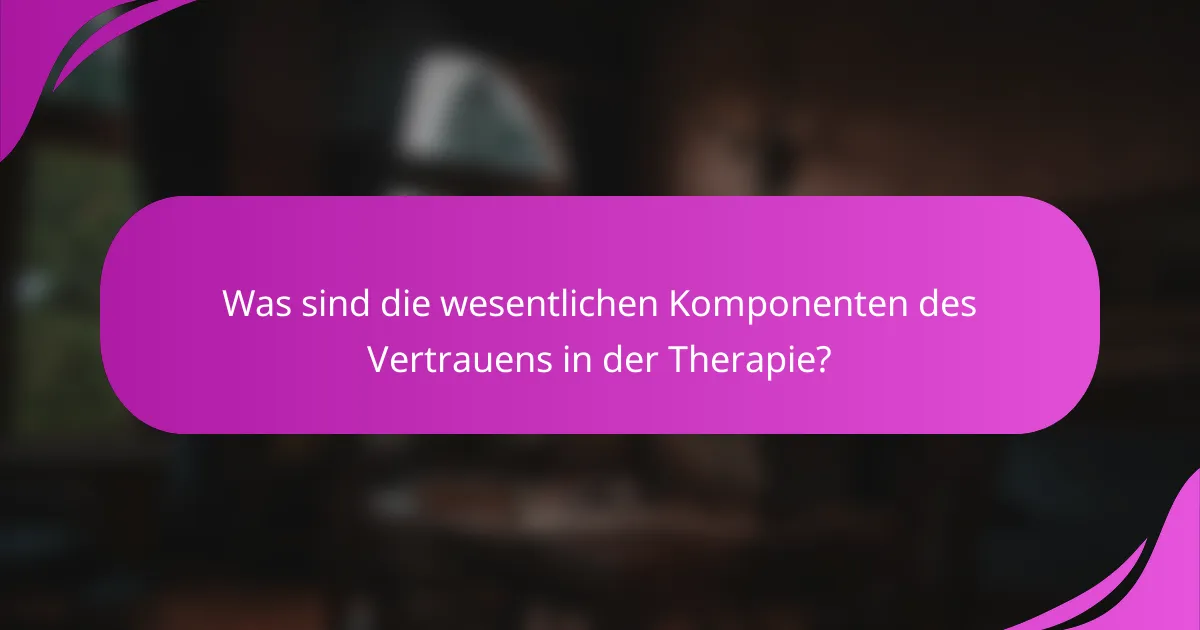 Was sind die wesentlichen Komponenten des Vertrauens in der Therapie?